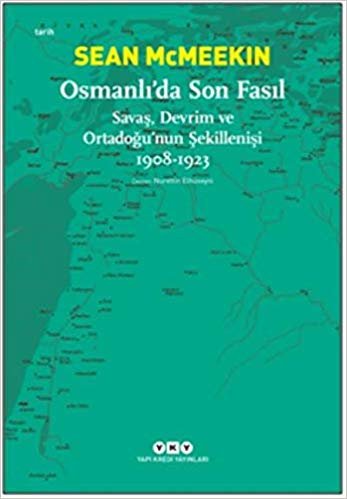 Osmanlı’da Son Fasıl: Savaş, Devrim Ve Ortadoğu’nun Şekillenişi 1908 - 1923