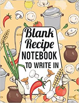 Blank Recipe Notebook To Write In: This Empty Cookbook Could Be Favorite For Collecting Personalized Recipe Memories To Them Who Are Like To Cook Or Eat
