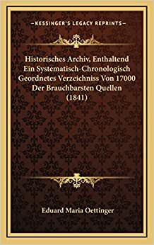 Historisches Archiv, Enthaltend Ein Systematisch-Chronologisch Geordnetes Verzeichniss Von 17000 Der Brauchbarsten Quellen (1841) indir