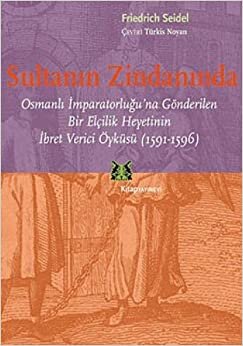 SULTANIN ZİNDANINDA: Osmanlı İmparatorluğu'na Gönderilen Bir Elçilik Heyetinin İbret Verici Öyküsü (1591-1596) indir