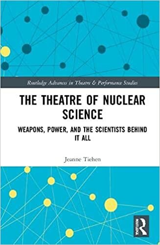 The Theatre of Nuclear Science: Weapons, Power, and the Scientists Behind It All (Routledge Advances in Theatre & Performance Studies)