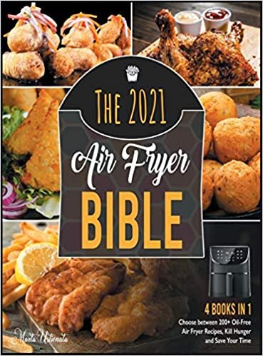 The 2021 Air Fryer Bible [4 in 1]: Choose between 200+ Oil-Free Air Fryer Recipes, Kill Hunger and Save Your Time