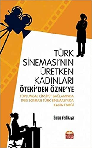Türk Sineması'nın Üretken Kadınları: Öteki'den Özne'ye: Toplumsal Cinsiyet Bağlamında 1980 Sonrası Türk Sineması’nda Kadın Emeği