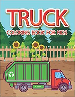 Truck Coloring Book For Kids: Truck Coloring Book for Toddler Boys Girls Truck Coloring Book for Kids a Fun Coloring Pages for Kids who Love