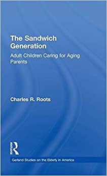 The Sandwich Generation: Adult Children Caring for Aging Parents (Garland Studies on the Elderly in America)