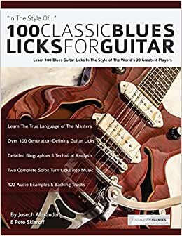 100 Classic Blues Licks for Guitar: Learn 100 Blues Guitar Licks In The Style Of The World’s 20 Greatest Players (Play blues guitar)