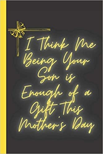 I Think Me Being Your Son Is Enough Of a Gift This Mother's Day Journal: Mothers Day Gift From Daughters, Lined Notebook & Journal for Writing, 6x9 120 pages