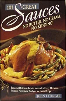 101 Great Sauces: No Butter, No Cream, No Kidding!: No Butter, No Cream, No Kidding - Easy and Delicious Good-for-you Sauces for Every Occasion