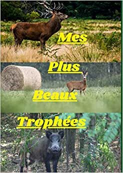Mes plus beaux trophées : carnet de chasse / album pour les plus beaux souvenirs (cerf, sanglier , chevreuil, chamois, mouflon... ): carnet de chasse ... ( approche, affut , battue , chasse à l'arc )