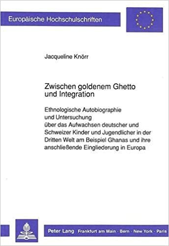 Zwischen goldenem Ghetto und Integration: Ethnologische Autobiographie und Untersuchung über das Aufwachsen Deutscher und Schweizer Kinder und ... Section A: Anthropologie, Band 34)