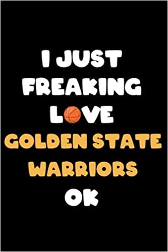 I Just Freaking Love Golden State Warriors Ok: Golden State Warriors Notebook & Journal, Composition Notebook & Logbook College Ruled 6x9 110 page
