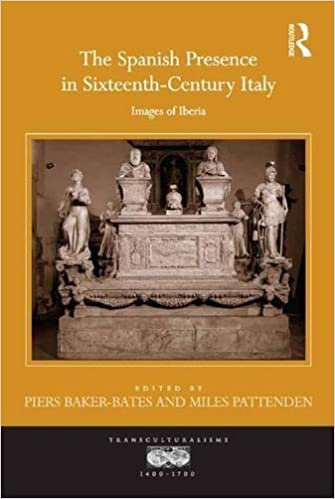 The Spanish Presence in Sixteenth-Century Italy: Images of Iberia (Transculturalisms, 1400-1700)