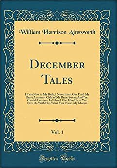 December Tales, Vol. 1: I Turn Now to My Book, I Nunc Liber; Goe Forth My Brave Anatomy, Child of My Brain-Sweat; And Yee, Candidi Lectores, Lo! Here ... What You Please, My Masters (Classic Reprint)