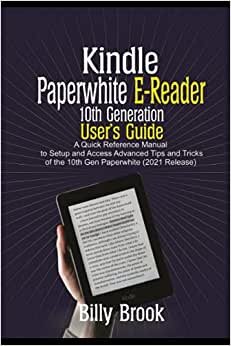 Kindle Paperwhite E-Reader 10th Generation User’s Guide: A Quick Reference Manual to Setup and Access Advanced Tips and Tricks of the 10th Gen Paperwhite (2021 Release)