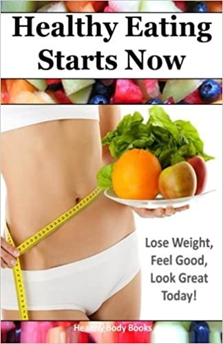 Healthy Eating Starts Now: Lose Weight, Feel Good, Look Great Today! indir