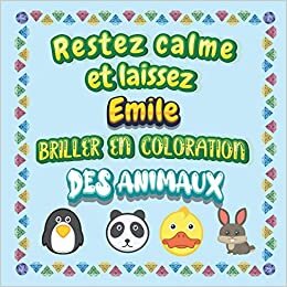 Restez calme et laissez Emile briller en coloration des animaux: Mon livre de coloriage animaux —Apprendre à colorier pour enfants À partir de 2 ans ... & filles, beaux motifs animaux pour Emile