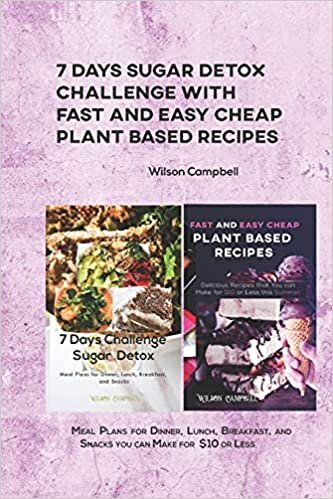7 Days Sugar Detox Challenge with Fast and Easy Cheap Plant Based Recipes: Meal Plans for Dinner, Lunch, Breakfast, and Snacks you can Make for $10 or Less.