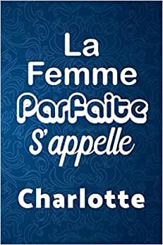 La Femme Parfaite S'appelle Charlotte : Journal / Agenda / Carnet de notes: Notebook ligné / idée cadeau, 120 Pages, 15 x 23 cm, couverture souple, finition mate