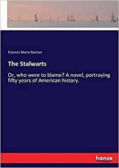 The Stalwarts: Or, who were to blame? A novel, portraying fifty years of American history.