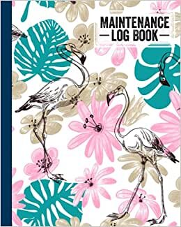 Maintenance Log Book: Flamingos Maintenance Log Book, Repairs And Maintenance Record Book for Home, Office, Construction and Other Equipments, 120 Pages, Size 8" x 10" by Heinz Zander