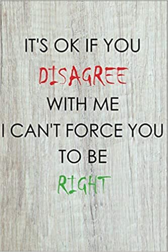 It's Ok If You Disagree With Me. I Can't Force You to be Right.: Lined Blank Notebook Journal for Men, Women, Coworkers, Bosses | Funny Gag Gifts. Journal with 110 Pages (Funny Office Journals)