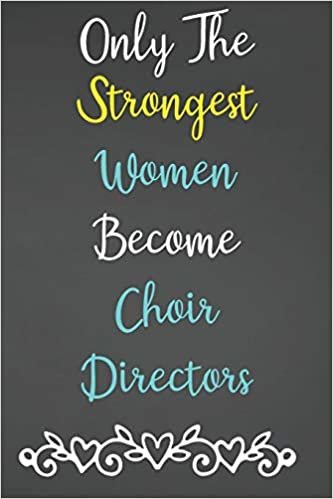 Only The Strongest Women Become Choir Directors: Lined Notebook Journal For Choir Director Appreciation Gifts indir