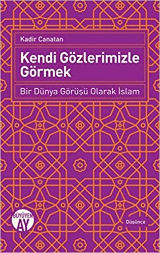 Kendi Gözlerimizle Görmek - Bir Dünya Görüşü Olarak İslam