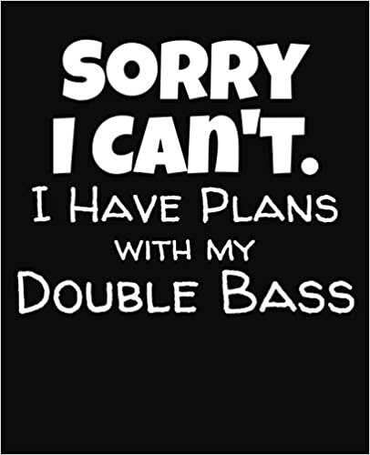 Sorry I Can't I Have Plans With My Double Bass: College Ruled Composition Notebook