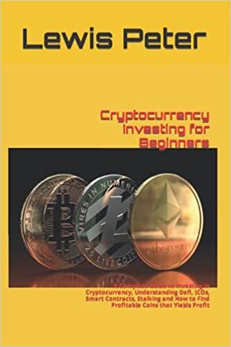 Cryptocurrency Investing for Beginners: A Complete Guide to Investing in Cryptocurrency, Understanding Defi, ICOs, Smart Contracts, Stalking and How to Find Profitable Coins that Yields Profit