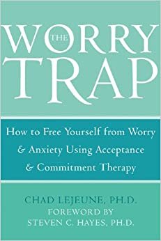 The Worry Trap: How to Free Yourself from Worry and Anxiety Using Acceptance and Commitment Therapy: How to Free Yourself from Worry & Anxiety using Acceptance and Commitment Therapy