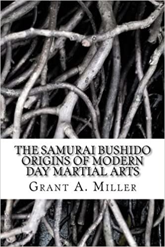 The Samurai Bushido Origins of Modern Day Martial Arts: The Samurai Bushido Origins of Modern Day Martial Arts