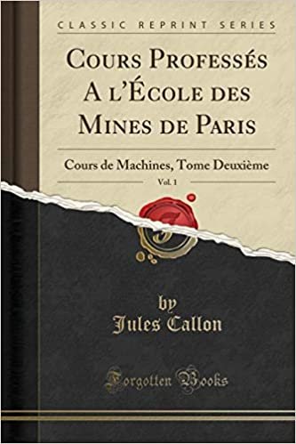 Cours Professés A l'École des Mines de Paris, Vol. 1: Cours de Machines, Tome Deuxième (Classic Reprint)