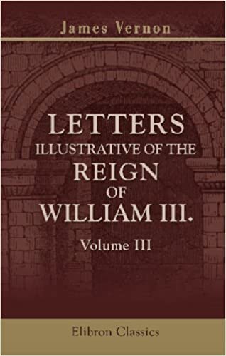 Letters Illustrative of the Reign of William III: From 1696 to 1708. Addressed to the Duke of Shrewsbury. Volume 3 indir