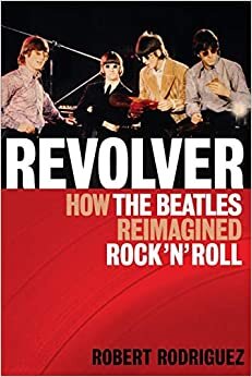 Revolver: How the Beatles Reimagined Rock 'n' Roll