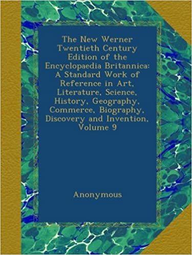 The New Werner Twentieth Century Edition of the Encyclopaedia Britannica: A Standard Work of Reference in Art, Literature, Science, History, ... Biography, Discovery and Invention, Volume 9