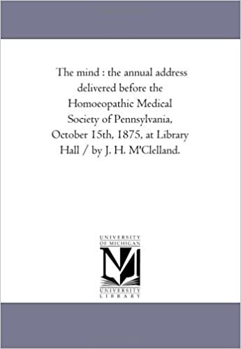 The mind : the annual address delivered before the Homoeopathic Medical Society of Pennsylvania, October 15th, 1875, at Library Hall / by J. H. M'Clelland. indir
