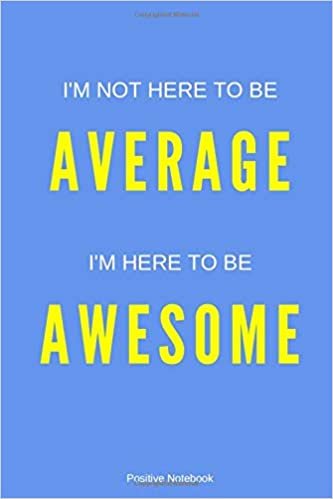 I'm Not Here To Be Average I'm Here To Be Awesome: Notebook With Motivational Quotes, Inspirational Journal Blank Pages, Positive Quotes, Drawing Notebook Blank Pages, Diary (110 Pages, Blank, 6 x 9)