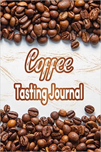 Coffee Tasting Journal: Track Log and Rate Coffee Varieties and Roasts Notebook Gift for Coffee Drinkers Log Track Rate Different Roasts and Varieties