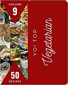 Yo! Top 50 Vegetarian Recipes Volume 9: The Best Vegetarian Cookbook on Earth