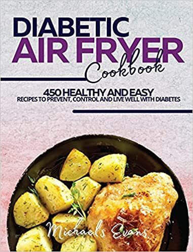 DIABETIC AIR FRYER COOKBOOK: 450 Healthy and Easy Recipes to Prevent, Control and Live Well with Diabetes