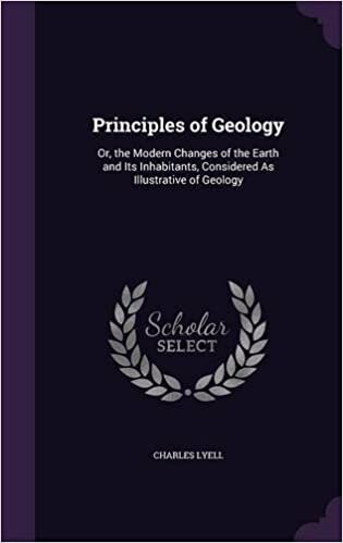 Principles of Geology: Or, the Modern Changes of the Earth and Its Inhabitants, Considered As Illustrative of Geology