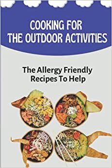 Cooking For The Outdoor Activities: The Allergy Friendly Recipes To Help: Recipes For Multiple Food Allergies