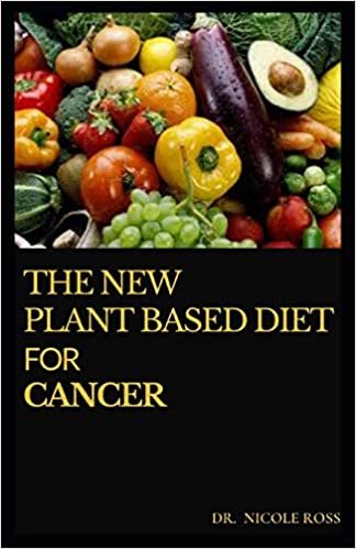 THE NEW PLANT BASED DIET FOR CANCER: The Simplified Guide On Plant Based Eating and Meal Plan To Relief Cancer Pain, Optimize Survival and Long Term Health