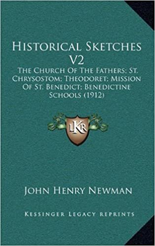 Historical Sketches V2: The Church of the Fathers; St. Chrysostom; Theodoret; Mission of St. Benedict; Benedictine Schools (1912)