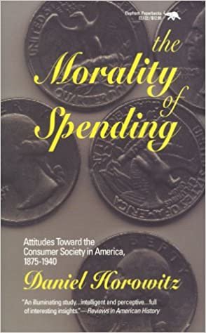 The Morality of Spending: Attitudes Toward the Consumer Society in America 1875-1940: Attitudes Towards the Consumer Society in America, 1875-1940