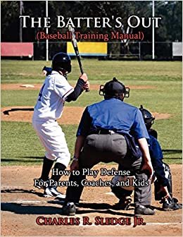 The Batter's Out (Baseball Training Manual): How to Play Defense: For Parents, Coaches, and Kids