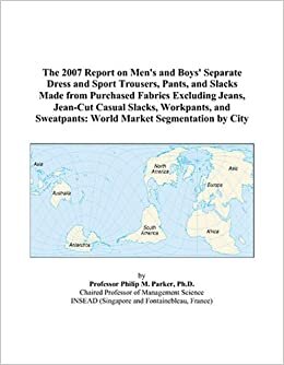 The 2007 Report on Men's and Boys' Separate Dress and Sport Trousers, Pants, and Slacks Made from Purchased Fabrics Excluding Jeans, Jean-Cut Casual ... Sweatpants: World Market Segmentation by City indir