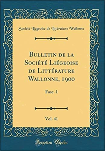 Bulletin de la Société Liégeoise de Littérature Wallonne, 1900, Vol. 41: Fasc. 1 (Classic Reprint)