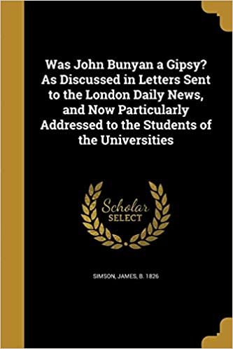 Was John Bunyan a Gipsy? as Discussed in Letters Sent to the London Daily News, and Now Particularly Addressed to the Students of the Universities