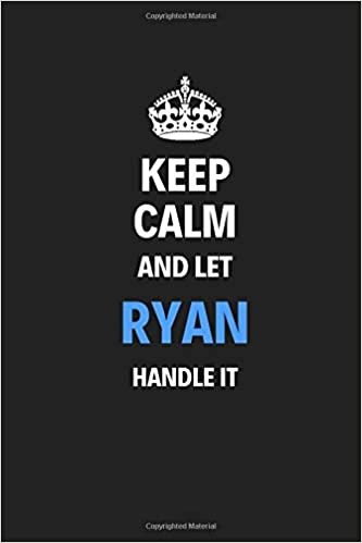 Keep Calm And Let Ryan Handle It: Blank Pages Notebook Journal Training Log Book High Quality Gift For Men Perfect For Any Occasion